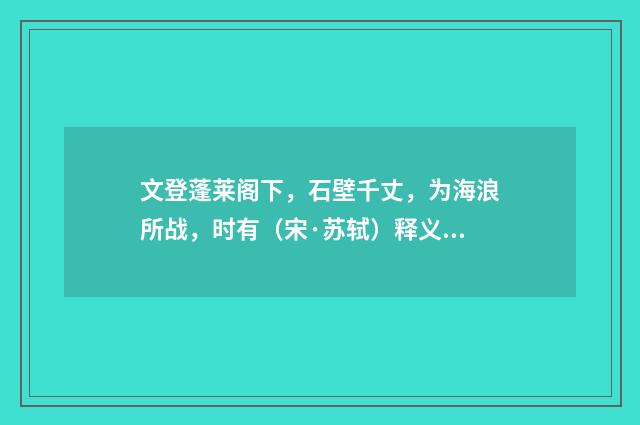 文登蓬莱阁下，石壁千丈，为海浪所战，时有（宋·苏轼）释义及解释