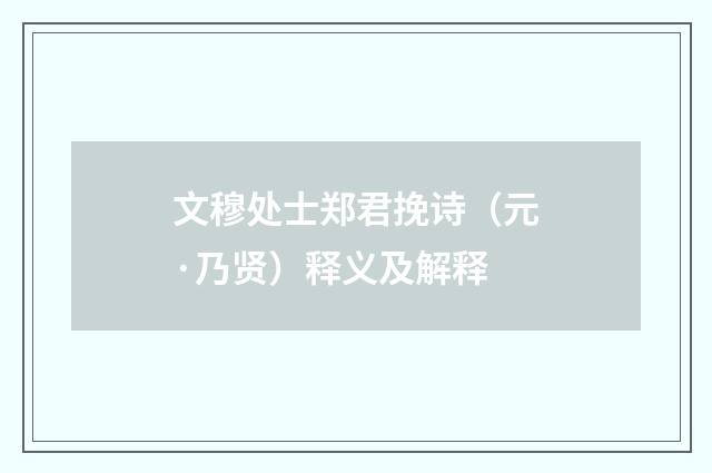 文穆处士郑君挽诗（元·乃贤）释义及解释