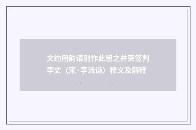文约用韵请别作此留之并柬签判李丈（宋·李流谦）释义及解释