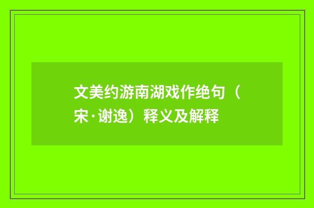 文美约游南湖戏作绝句（宋·谢逸）释义及解释