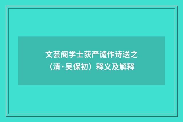 文芸阁学士获严谴作诗送之（清·吴保初）释义及解释