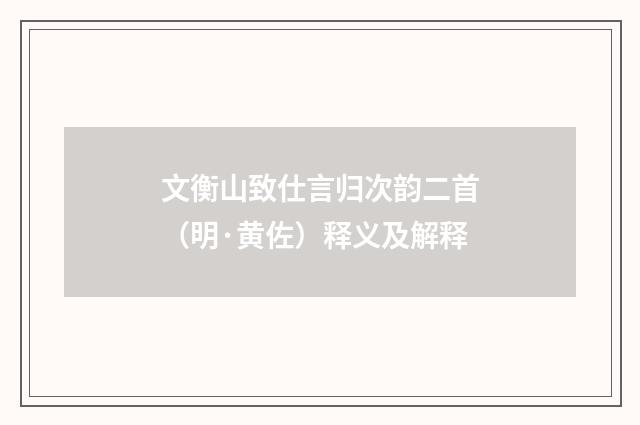 文衡山致仕言归次韵二首（明·黄佐）释义及解释