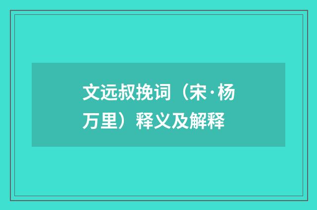 文远叔挽词（宋·杨万里）释义及解释