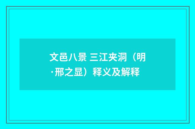 文邑八景 三江夹洞（明·邢之显）释义及解释