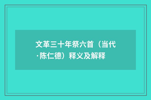 文革三十年祭六首（当代·陈仁德）释义及解释