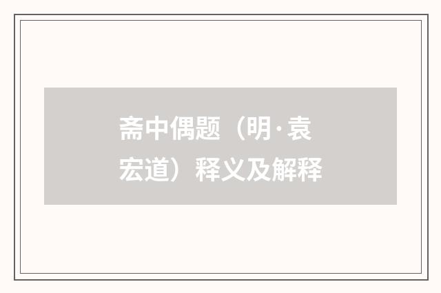 斋中偶题（明·袁宏道）释义及解释