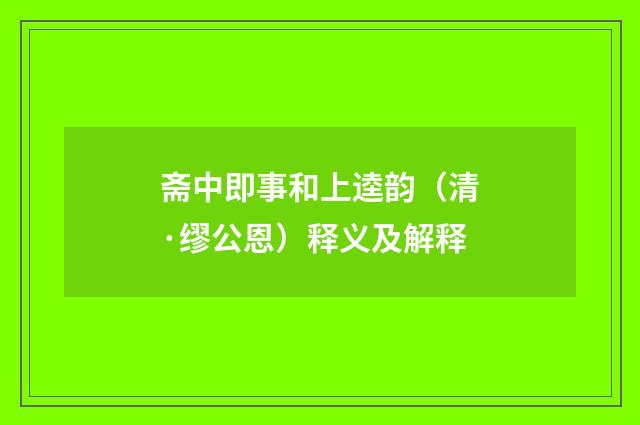 斋中即事和上逵韵（清·缪公恩）释义及解释