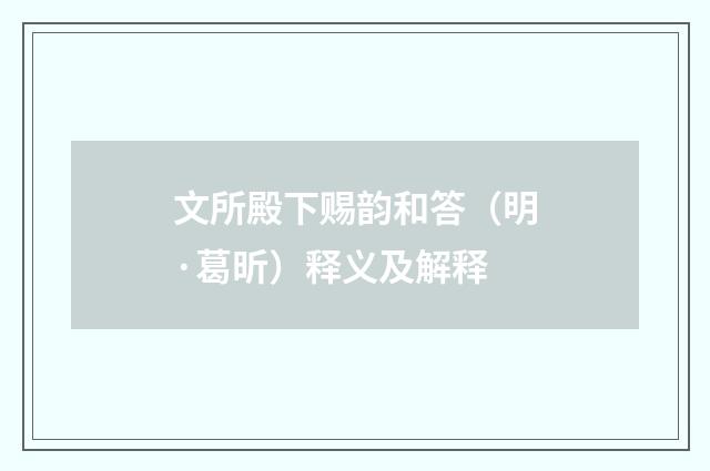 文所殿下赐韵和答（明·葛昕）释义及解释