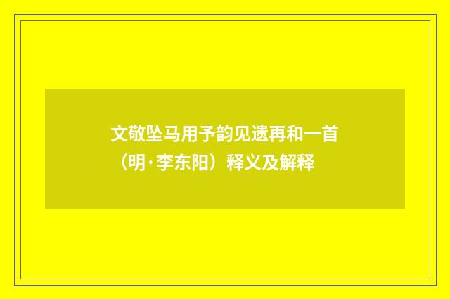 文敬坠马用予韵见遗再和一首（明·李东阳）释义及解释