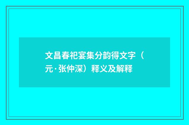 文昌春祀宴集分韵得文字（元·张仲深）释义及解释