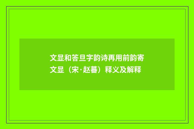 文显和答旦字韵诗再用前韵寄文显（宋·赵蕃）释义及解释