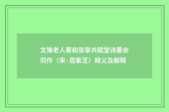 文殊老人寄和张宰共赋堂诗要余同作（宋·周紫芝）释义及解释