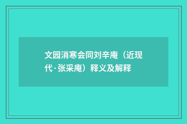 文园消寒会同刘辛庵（近现代·张采庵）释义及解释