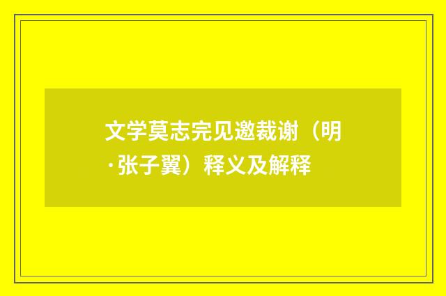 文学莫志完见邀裁谢（明·张子翼）释义及解释
