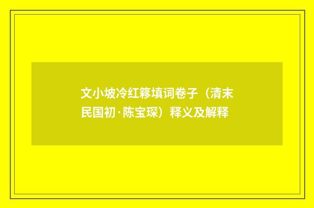 文小坡冷红簃填词卷子（清末民国初·陈宝琛）释义及解释