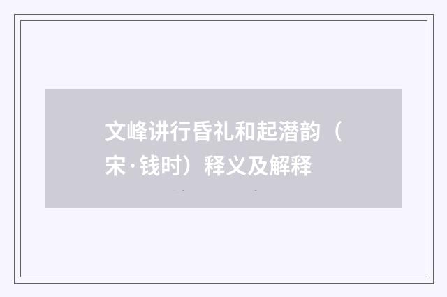 文峰讲行昏礼和起潜韵（宋·钱时）释义及解释