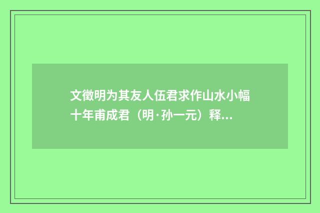 文徵明为其友人伍君求作山水小幅十年甫成君（明·孙一元）释义及解释