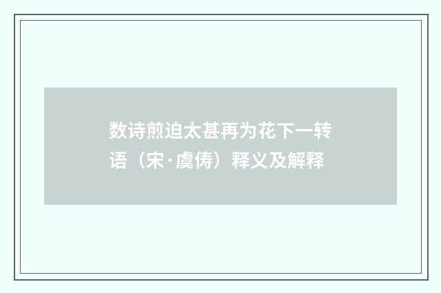 数诗煎迫太甚再为花下一转语（宋·虞俦）释义及解释