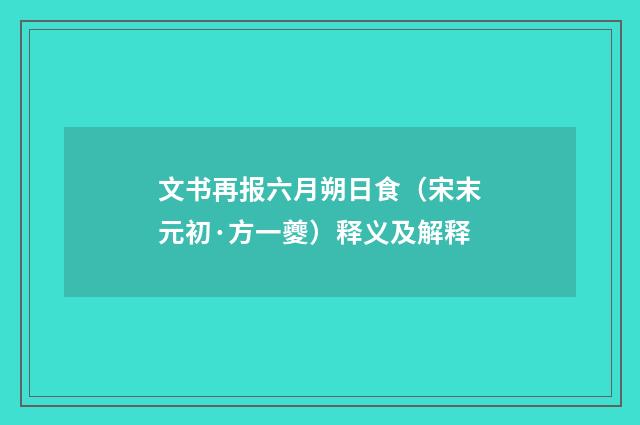 文书再报六月朔日食（宋末元初·方一夔）释义及解释
