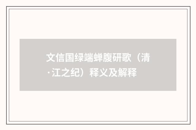 文信国绿端蝉腹研歌（清·江之纪）释义及解释