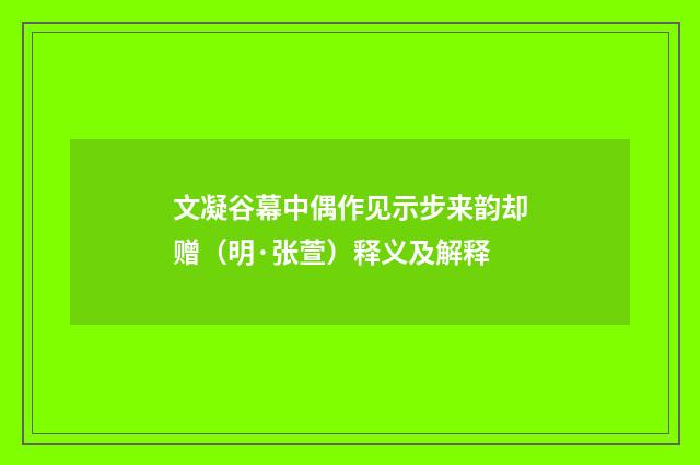 文凝谷幕中偶作见示步来韵却赠（明·张萱）释义及解释