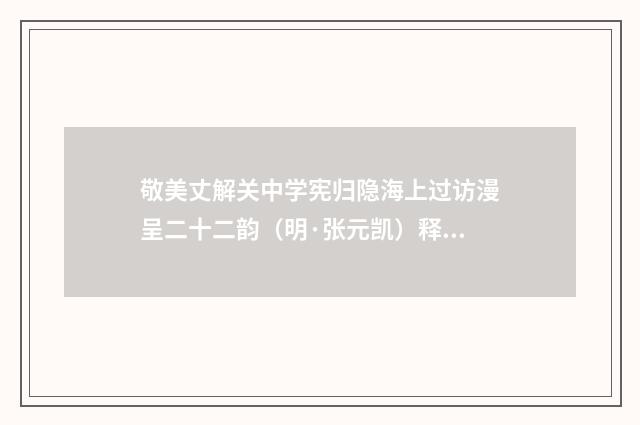 敬美丈解关中学宪归隐海上过访漫呈二十二韵（明·张元凯）释义及解释