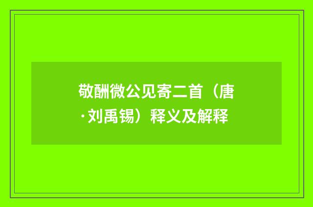 敬酬微公见寄二首（唐·刘禹锡）释义及解释