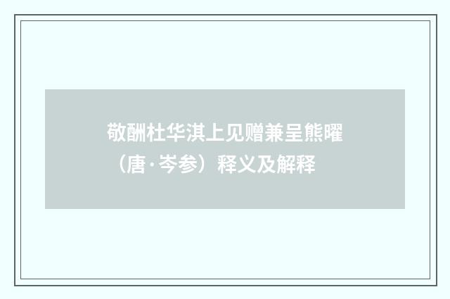 敬酬杜华淇上见赠兼呈熊曜（唐·岑参）释义及解释