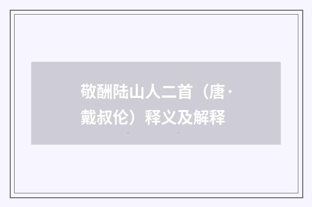 敬酬陆山人二首（唐·戴叔伦）释义及解释