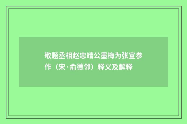 敬题丞相赵忠靖公墨梅为张宣参作（宋·俞德邻）释义及解释