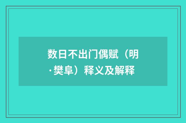 数日不出门偶赋（明·樊阜）释义及解释