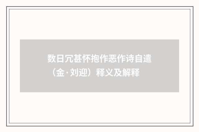 数日冗甚怀抱作恶作诗自遣（金·刘迎）释义及解释