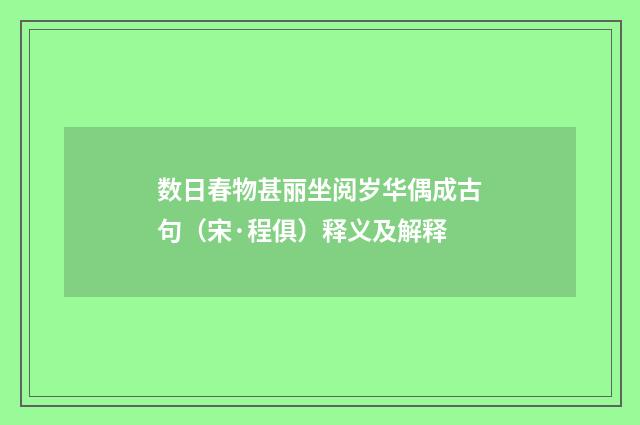 数日春物甚丽坐阅岁华偶成古句（宋·程俱）释义及解释