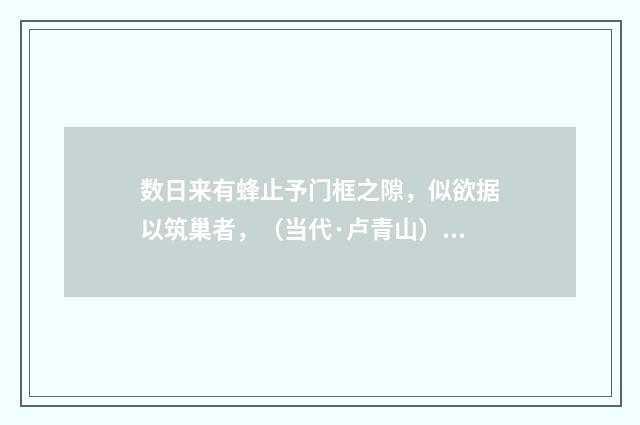 数日来有蜂止予门框之隙，似欲据以筑巢者，（当代·卢青山）释义及解释