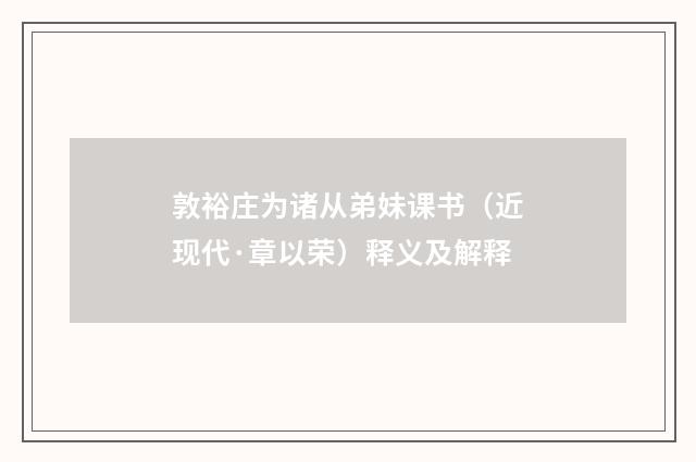 敦裕庄为诸从弟妹课书（近现代·章以荣）释义及解释