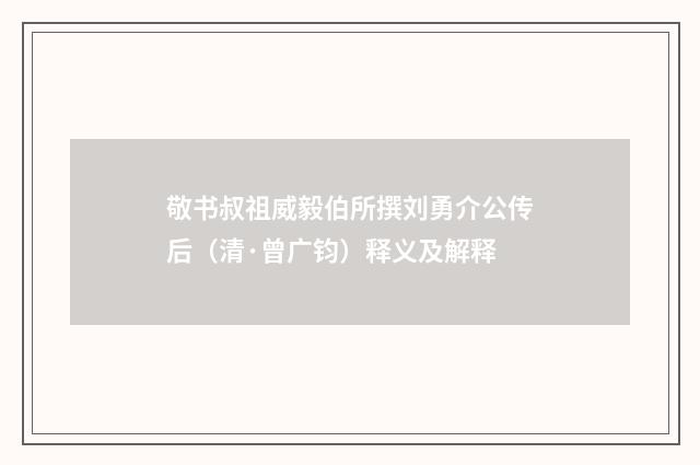 敬书叔祖威毅伯所撰刘勇介公传后（清·曾广钧）释义及解释