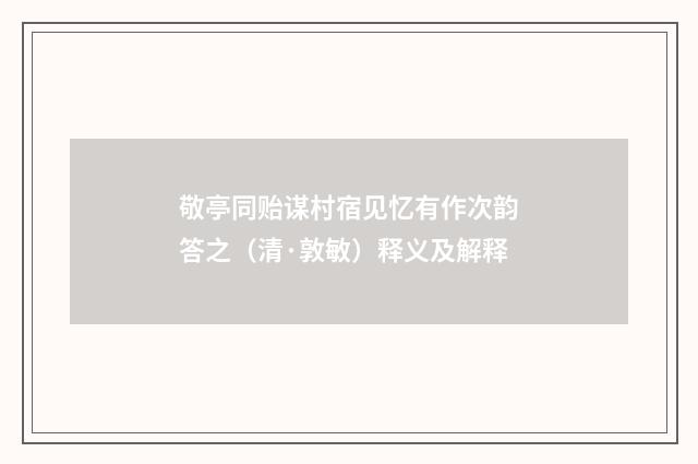 敬亭同贻谋村宿见忆有作次韵答之（清·敦敏）释义及解释