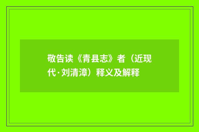 敬告读《青县志》者（近现代·刘清漳）释义及解释