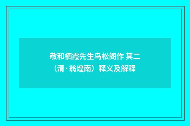 敬和栖霞先生鸟松阁作 其二（清·翁煌南）释义及解释