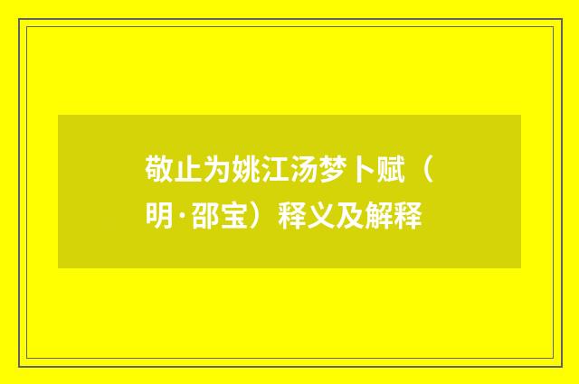 敬止为姚江汤梦卜赋（明·邵宝）释义及解释