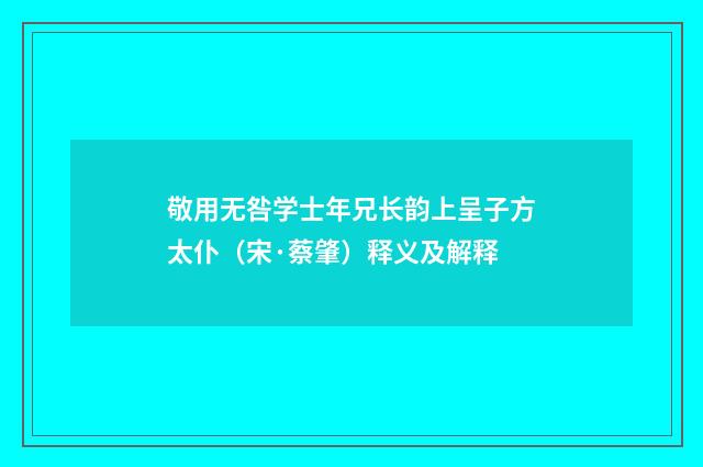敬用无咎学士年兄长韵上呈子方太仆（宋·蔡肇）释义及解释