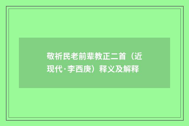 敬祈民老前辈教正二首（近现代·李西庚）释义及解释
