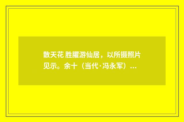 散天花 胜臞游仙居，以所摄照片见示。余十（当代·冯永军）释义及解释