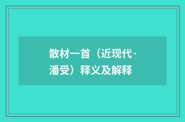 散材一首（近现代·潘受）释义及解释