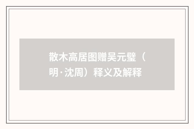 散木高居图赠吴元璧（明·沈周）释义及解释