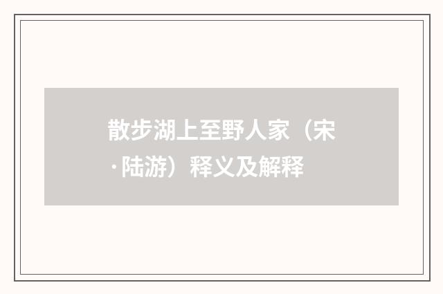 散步湖上至野人家（宋·陆游）释义及解释