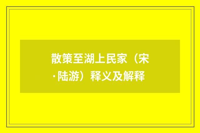 散策至湖上民家（宋·陆游）释义及解释