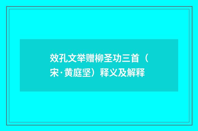 效孔文举赠柳圣功三首（宋·黄庭坚）释义及解释