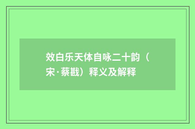 效白乐天体自咏二十韵（宋·蔡戡）释义及解释