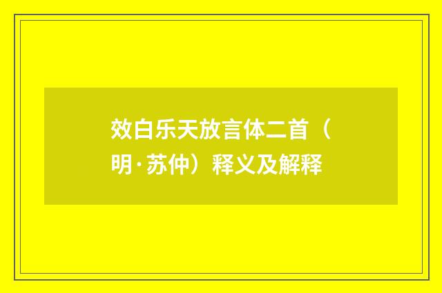 效白乐天放言体二首（明·苏仲）释义及解释